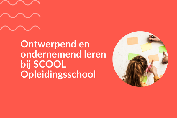Ontwerpend en ondernemend leren bij SCOOL Opleidingsschool